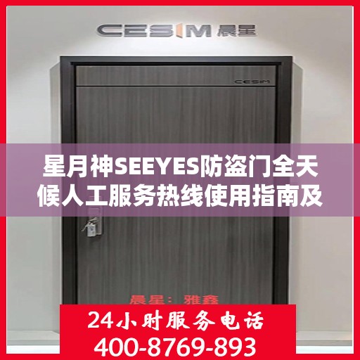 星月神SEEYES防盗门全天候人工服务热线使用指南及全面攻略解析