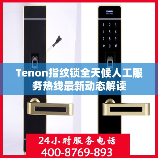 Tenon指纹锁全天候人工服务热线最新动态解读