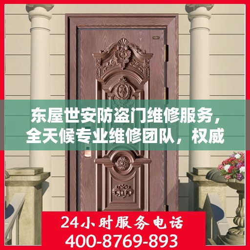 东屋世安防盗门维修服务，全天候专业维修团队，权威联系电话即刻解决您的烦恼！