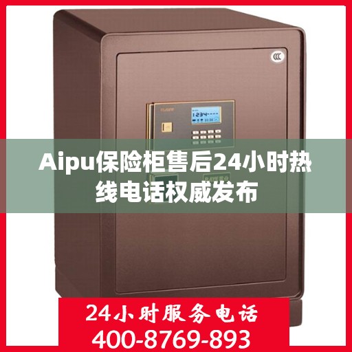 Aipu保险柜售后24小时热线电话权威发布