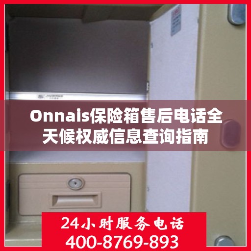 Onnais保险箱售后电话全天候权威信息查询指南