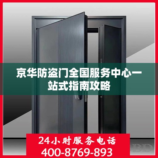 京华防盗门全国服务中心一站式指南攻略