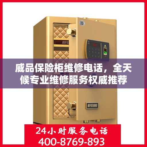 威品保险柜维修电话，全天候专业维修服务权威推荐