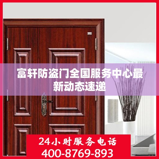 富轩防盗门全国服务中心最新动态速递