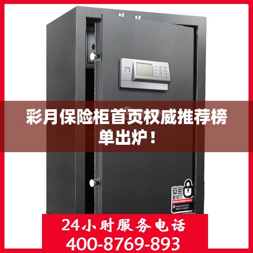 彩月保险柜首页权威推荐榜单出炉！