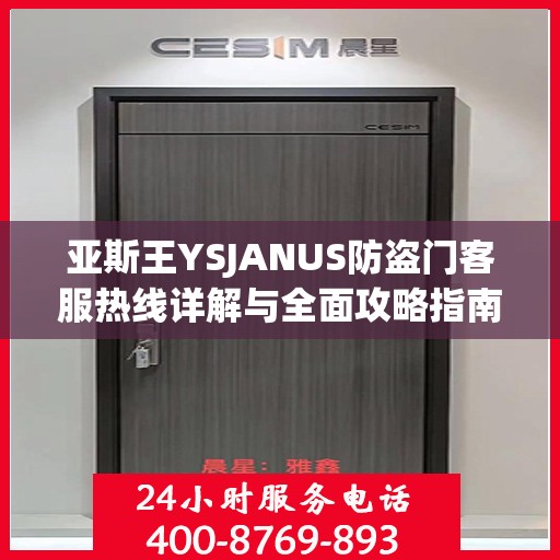 亚斯王YSJANUS防盗门客服热线详解与全面攻略指南