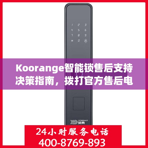 Koorange智能锁售后支持决策指南，拨打官方售后电话400解析