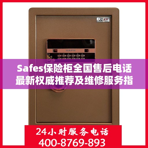 Safes保险柜全国售后电话最新权威推荐及维修服务指南