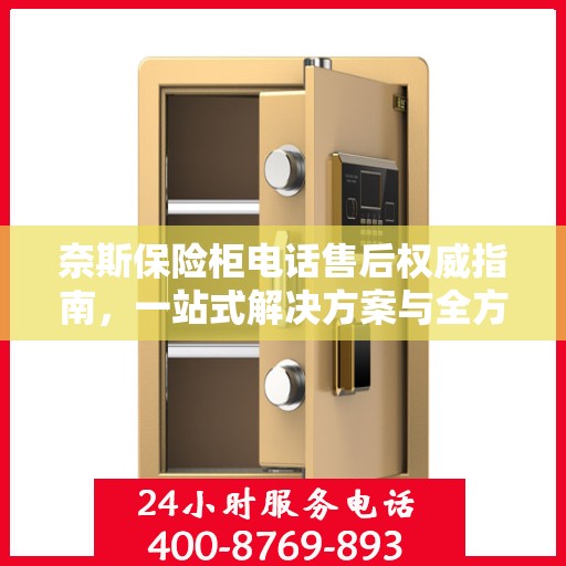 奈斯保险柜电话售后权威指南，一站式解决方案与全方位服务支持