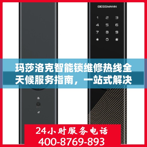 玛莎洛克智能锁维修热线全天候服务指南，一站式解决您的锁事烦恼