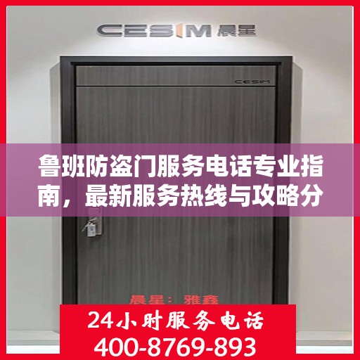 鲁班防盗门服务电话专业指南，最新服务热线与攻略分享