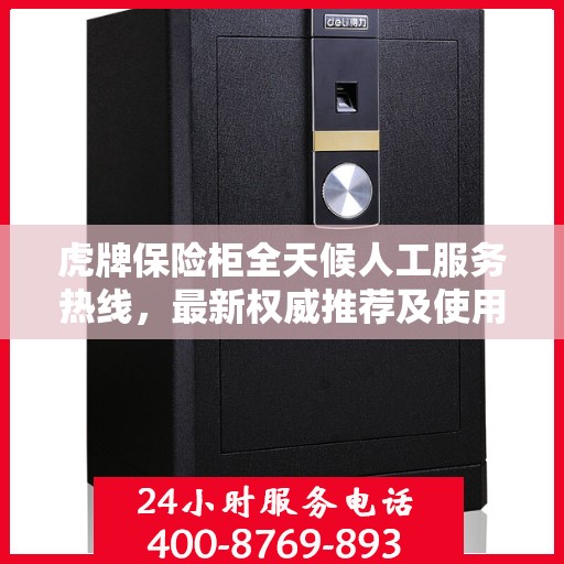 虎牌保险柜全天候人工服务热线，最新权威推荐及使用方法指南