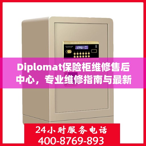 Diplomat保险柜维修售后中心，专业维修指南与最新攻略
