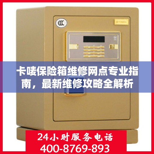 卡唛保险箱维修网点专业指南，最新维修攻略全解析