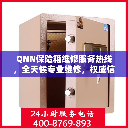 QNN保险箱维修服务热线，全天候专业维修，权威信息保障安全