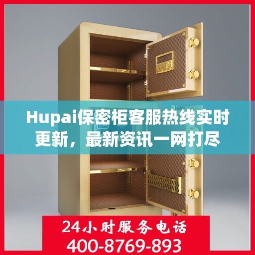 Hupai保密柜客服热线实时更新，最新资讯一网打尽