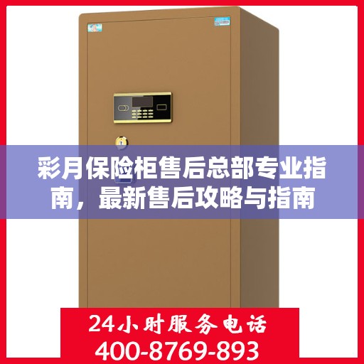 彩月保险柜售后总部专业指南，最新售后攻略与指南