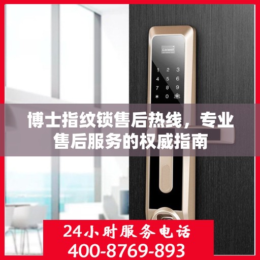 博士指纹锁售后热线，专业售后服务的权威指南