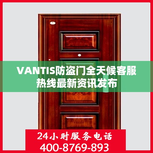 VANTIS防盗门全天候客服热线最新资讯发布