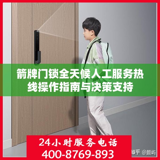 箭牌门锁全天候人工服务热线操作指南与决策支持