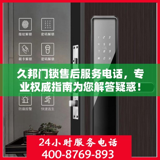 久邦门锁售后服务电话，专业权威指南为您解答疑惑！