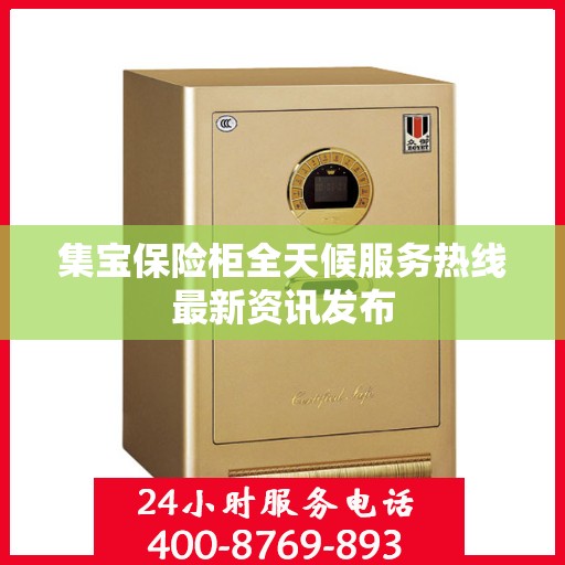集宝保险柜全天候服务热线最新资讯发布