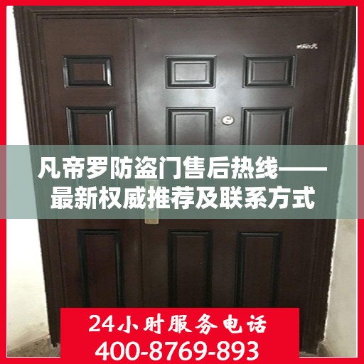 凡帝罗防盗门售后热线——最新权威推荐及联系方式