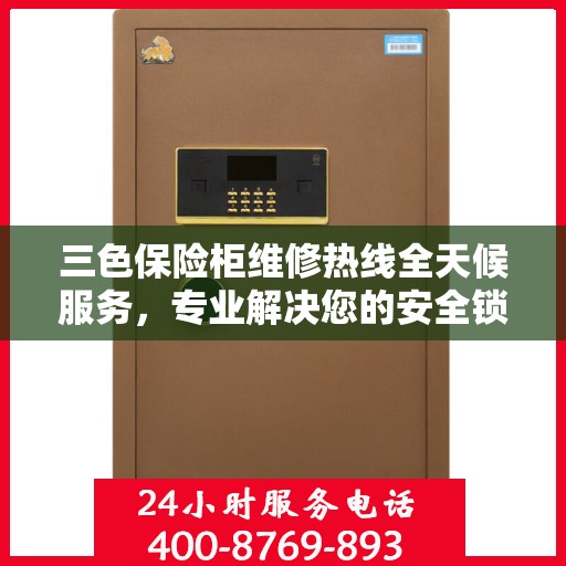 三色保险柜维修热线全天候服务，专业解决您的安全锁事问题