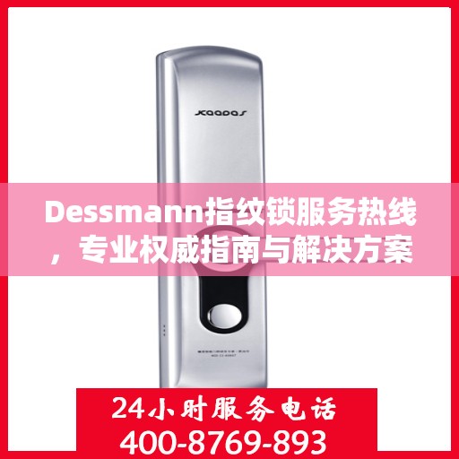 Dessmann指纹锁服务热线，专业权威指南与解决方案