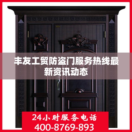 丰友工贸防盗门服务热线最新资讯动态