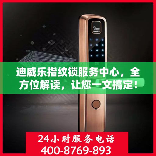迪威乐指纹锁服务中心，全方位解读，让您一文搞定！