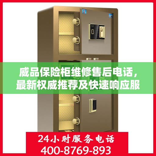 威品保险柜维修售后电话，最新权威推荐及快速响应服务