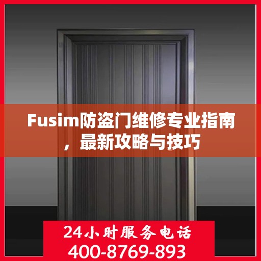 Fusim防盗门维修专业指南，最新攻略与技巧