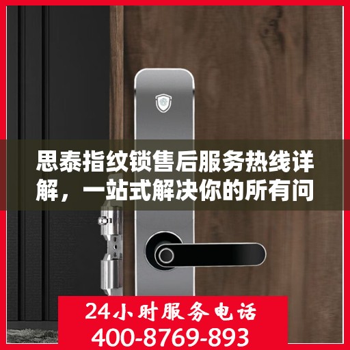 思泰指纹锁售后服务热线详解，一站式解决你的所有问题