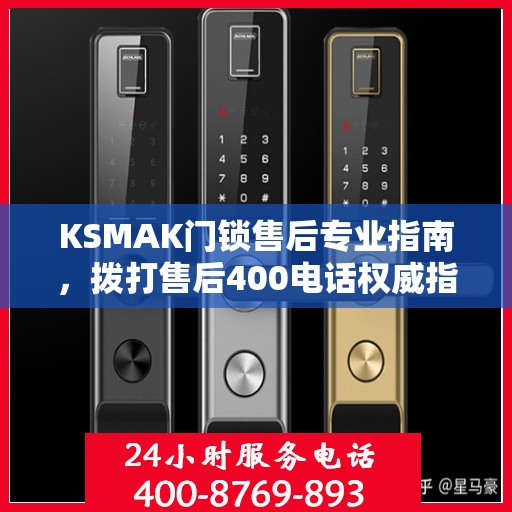 KSMAK门锁售后专业指南，拨打售后400电话权威指南