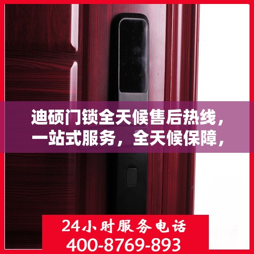 迪硕门锁全天候售后热线，一站式服务，全天候保障，让您无忧使用门锁！