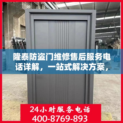 隆泰防盗门维修售后服务电话详解，一站式解决方案，让您轻松解决维修问题