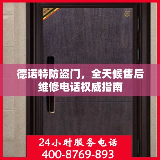 德诺特防盗门，全天候售后维修电话权威指南