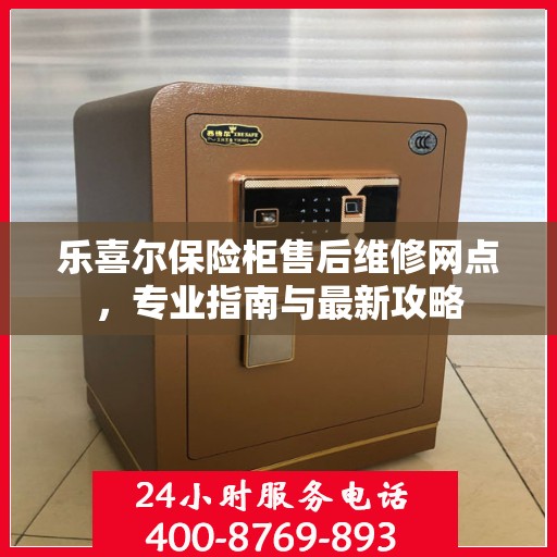 乐喜尔保险柜售后维修网点，专业指南与最新攻略
