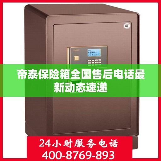 帝泰保险箱全国售后电话最新动态速递