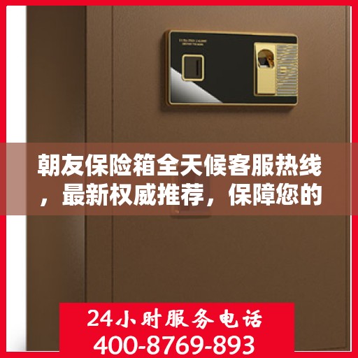 朝友保险箱全天候客服热线，最新权威推荐，保障您的安全需求