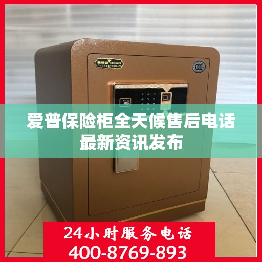 爱普保险柜全天候售后电话最新资讯发布