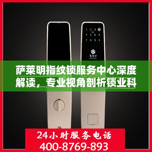 萨莱明指纹锁服务中心深度解读，专业视角剖析锁业科技之道
