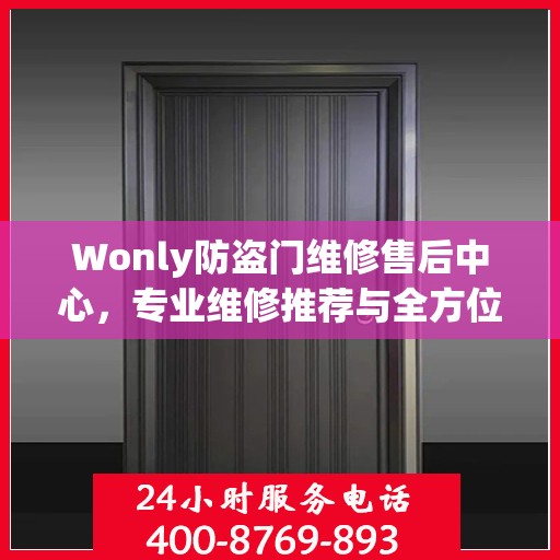 Wonly防盗门维修售后中心，专业维修推荐与全方位服务指南