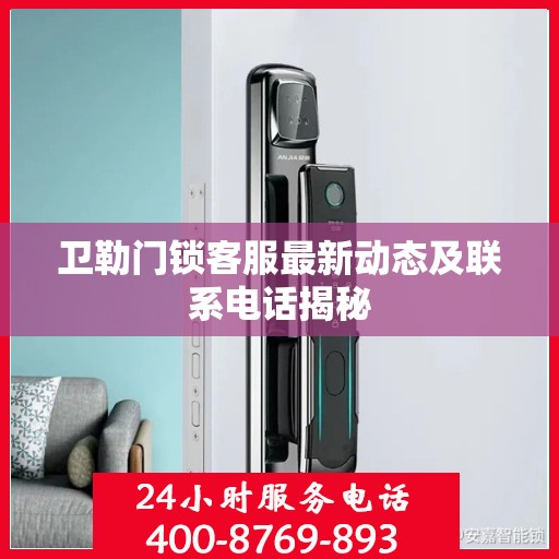 卫勒门锁客服最新动态及联系电话揭秘