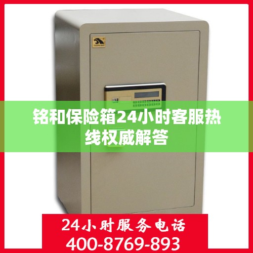 铭和保险箱24小时客服热线权威解答