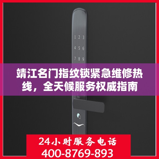 靖江名门指纹锁紧急维修热线，全天候服务权威指南