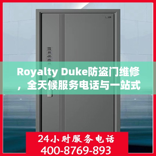 Royalty Duke防盗门维修，全天候服务电话与一站式解决方案