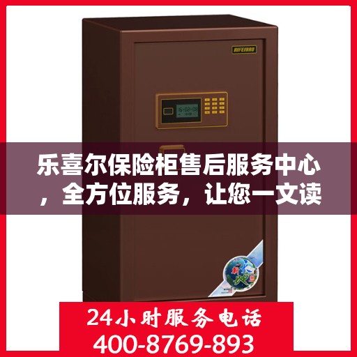 乐喜尔保险柜售后服务中心，全方位服务，让您一文读懂保险柜售后细节