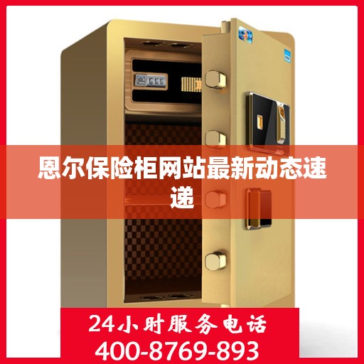 恩尔保险柜网站最新动态速递